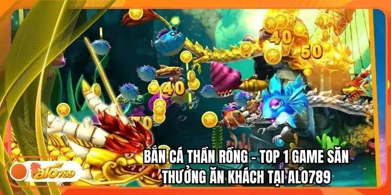 Bắn Cá Thần Rồng - Top 1 Game Săn Thưởng Ăn Khách Tại Alo789