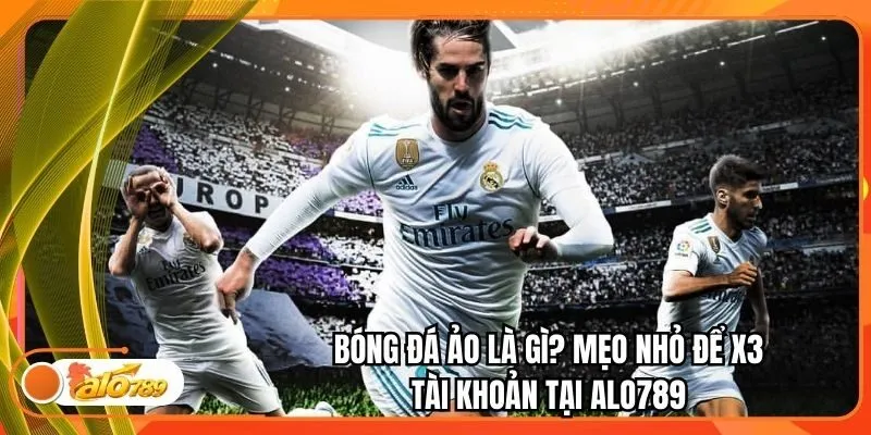 Bóng Đá Ảo Là Gì? Mẹo Nhỏ Để X3 Tài Khoản Tại Alo789