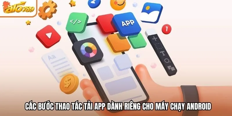 Các bước thao tác tải app dành riêng cho máy chạy Android