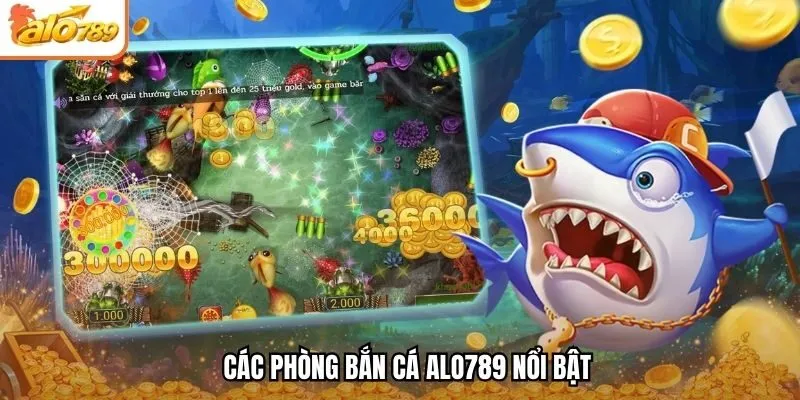 Các phòng bắn cá Alo789 nổi bật