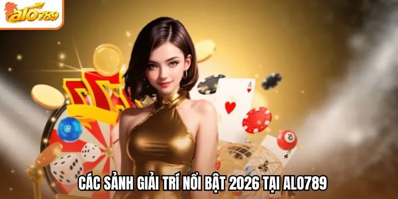 Các sảnh giải trí nổi bật 2026 tại Alo789