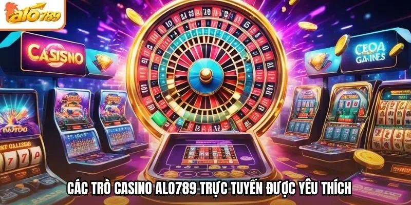 Các trò Casino Alo789 trực tuyến được yêu thích