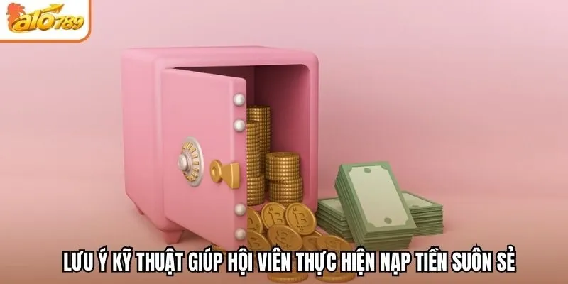 Lưu ý kỹ thuật giúp hội viên thực hiện nạp tiền suôn sẻ