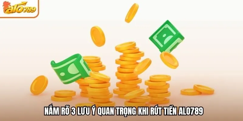 Nắm rõ 3 lưu ý quan trọng khi rút tiền Alo789