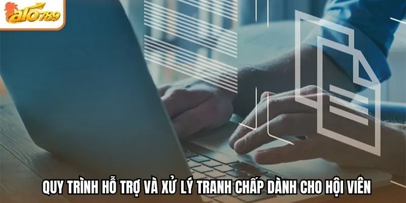 Quy trình hỗ trợ và xử lý tranh chấp dành cho hội viên