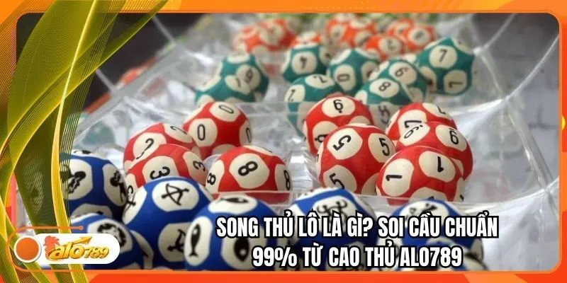 Song Thủ Lô Là Gì? Soi Cầu Chuẩn 99% Từ Cao Thủ Alo789
